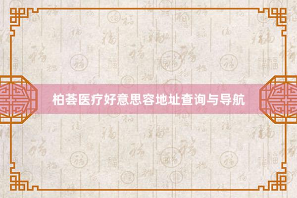 柏荟医疗好意思容地址查询与导航