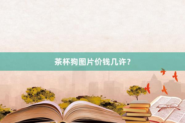 茶杯狗图片价钱几许?